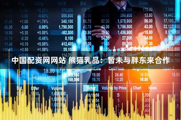 中国配资网网站 熊猫乳品：暂未与胖东来合作