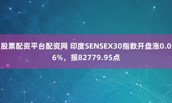 股票配资平台配资网 印度SENSEX30指数开盘涨0.06%，报82779.95点