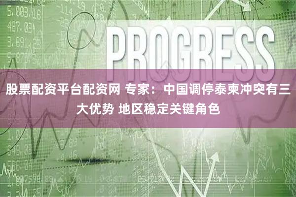 股票配资平台配资网 专家：中国调停泰柬冲突有三大优势 地区稳定关键角色