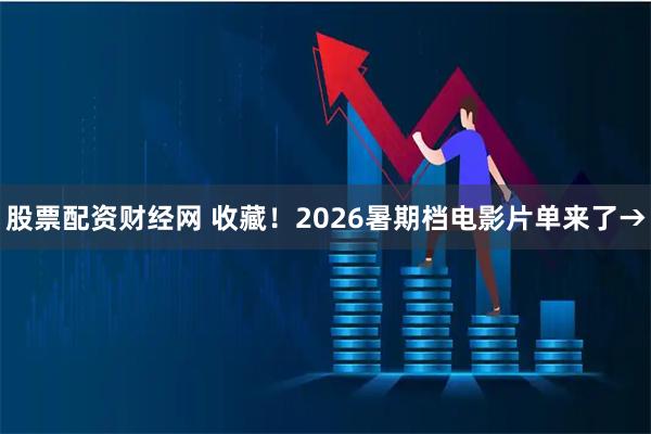 股票配资财经网 收藏！2026暑期档电影片单来了→