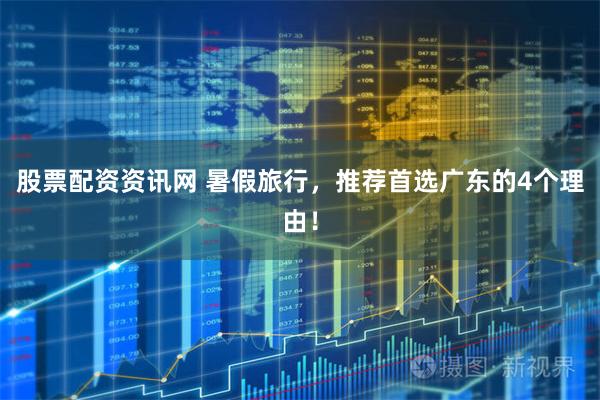 股票配资资讯网 暑假旅行,推荐首选广东的4个理由!